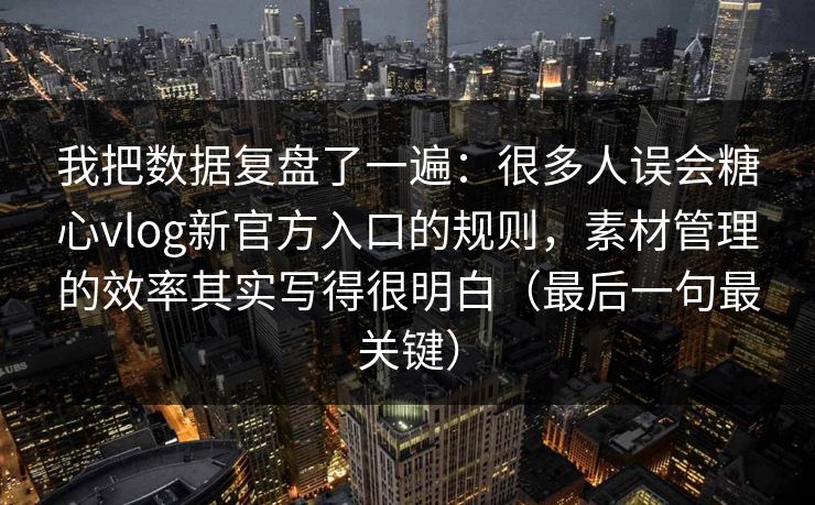 我把数据复盘了一遍：很多人误会糖心vlog新官方入口的规则，素材管理的效率其实写得很明白（最后一句最关键）