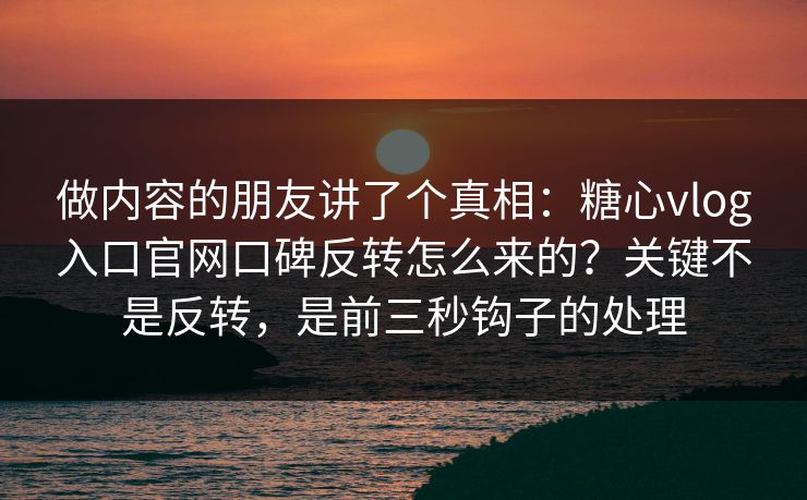 做内容的朋友讲了个真相:糖心vlog入口官网口碑反转怎么来的?关键不是反转,是前三秒钩子的处理 做内容的朋友讲了个真相:糖心vlog入口官网口碑反转怎么来的?关键不是反转,是前三秒钩子的处理