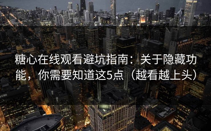 糖心在线观看避坑指南：关于隐藏功能，你需要知道这5点（越看越上头）