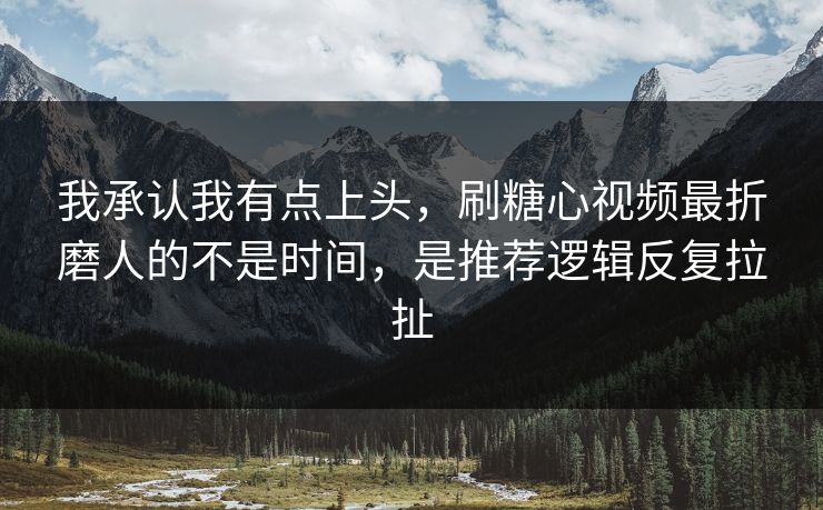 我承认我有点上头，刷糖心视频最折磨人的不是时间，是推荐逻辑反复拉扯
