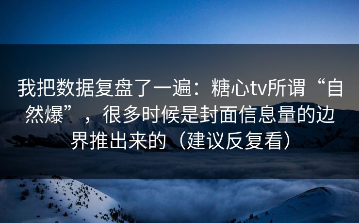 我把数据复盘了一遍:糖心tv所谓“自然爆”,很多时候是封面信息量的边界推出来的(建议反复看) 我把数据复盘了一遍:糖心tv所谓“自然爆”,很多时候是封面信息量的边界推出来的(建议反复看)