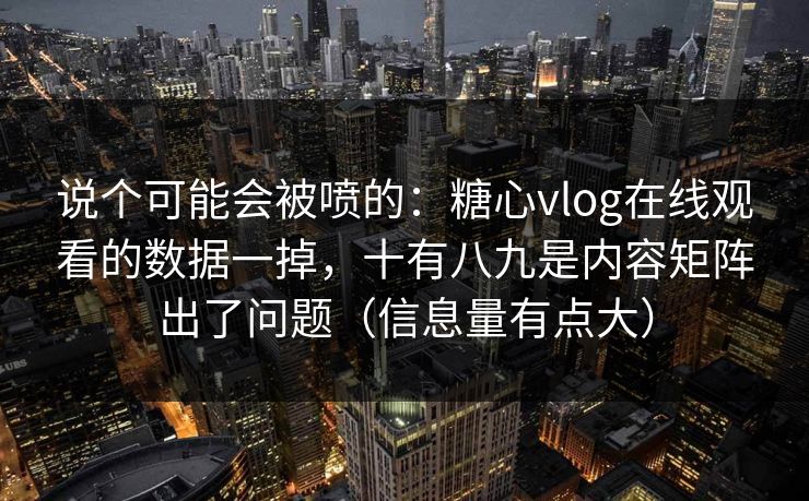 说个可能会被喷的:糖心vlog在线观看的数据一掉,十有八九是内容矩阵出了问题(信息量有点大) 说个可能会被喷的:糖心vlog在线观看的数据一掉,十有八九是内容矩阵出了问题(信息量有点大)