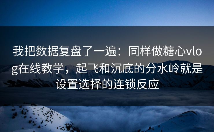我把数据复盘了一遍:同样做糖心vlog在线教学,起飞和沉底的分水岭就是设置选择的连锁反应 我把数据复盘了一遍:同样做糖心vlog在线教学,起飞和沉底的分水岭就是设置选择的连锁反应