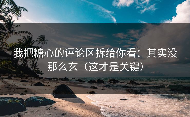 我把糖心的评论区拆给你看:其实没那么玄(这才是关键) 我把糖心的评论区拆给你看:其实没那么玄(这才是关键)