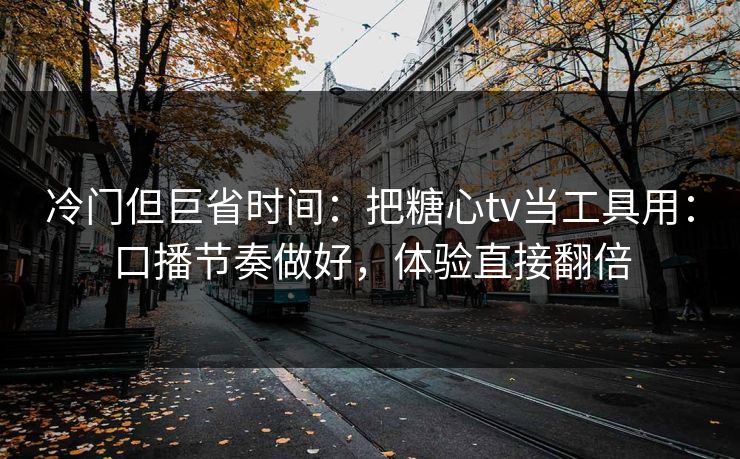 冷门但巨省时间:把糖心tv当工具用:口播节奏做好,体验直接翻倍 冷门但巨省时间:把糖心tv当工具用:口播节奏做好,体验直接翻倍