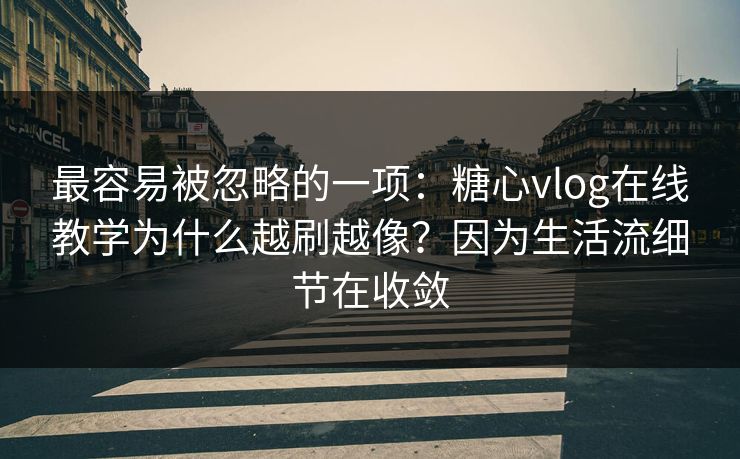 最容易被忽略的一项:糖心vlog在线教学为什么越刷越像?因为生活流细节在收敛 最容易被忽略的一项:糖心vlog在线教学为什么越刷越像?因为生活流细节在收敛