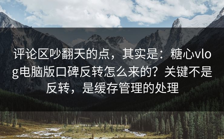 评论区吵翻天的点,其实是:糖心vlog电脑版口碑反转怎么来的?关键不是反转,是缓存管理的处理 评论区吵翻天的点,其实是:糖心vlog电脑版口碑反转怎么来的?关键不是反转,是缓存管理的处理