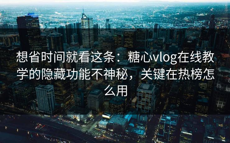 想省时间就看这条:糖心vlog在线教学的隐藏功能不神秘,关键在热榜怎么用 想省时间就看这条:糖心vlog在线教学的隐藏功能不神秘,关键在热榜怎么用
