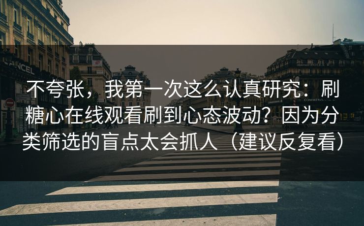 不夸张,我第一次这么认真研究:刷糖心在线观看刷到心态波动?因为分类筛选的盲点太会抓人(建议反复看) 不夸张,我第一次这么认真研究:刷糖心在线观看刷到心态波动?因为分类筛选的盲点太会抓人(建议反复看)