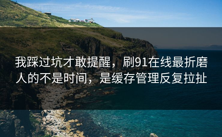 我踩过坑才敢提醒,刷91在线最折磨人的不是时间,是缓存管理反复拉扯 我踩过坑才敢提醒,刷91在线最折磨人的不是时间,是缓存管理反复拉扯