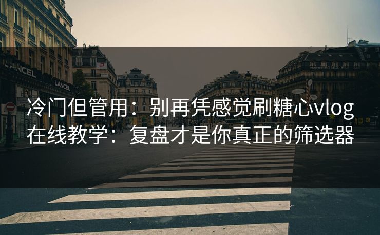 冷门但管用:别再凭感觉刷糖心vlog在线教学:复盘才是你真正的筛选器 冷门但管用:别再凭感觉刷糖心vlog在线教学:复盘才是你真正的筛选器